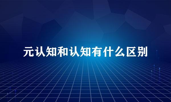 元认知和认知有什么区别