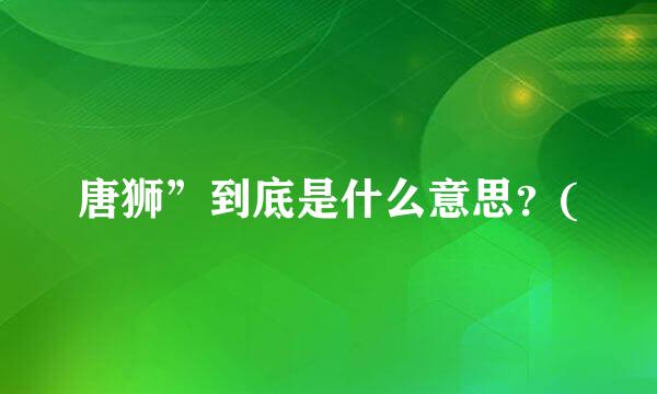 唐狮”到底是什么意思？(