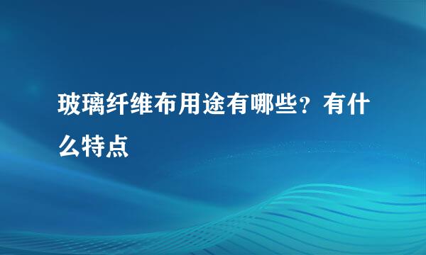 玻璃纤维布用途有哪些？有什么特点