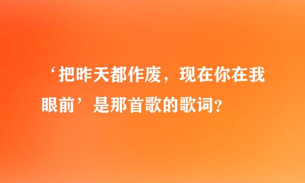 ‘把昨天都作废，现在你在我眼前’是那首歌的歌词？