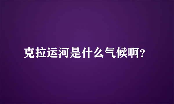 克拉运河是什么气候啊？