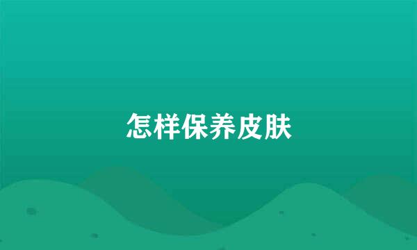 怎样保养皮肤