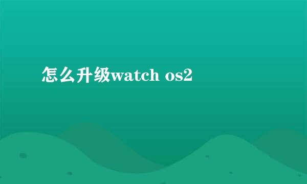 怎么升级watch os2