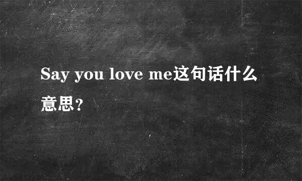 Say you love me这句话什么意思？