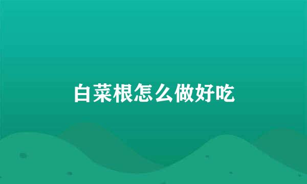 白菜根怎么做好吃