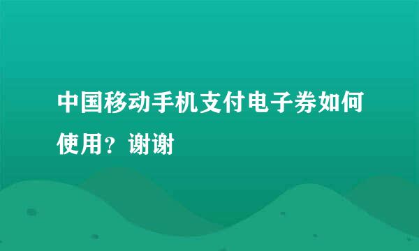 中国移动手机支付电子券如何使用？谢谢