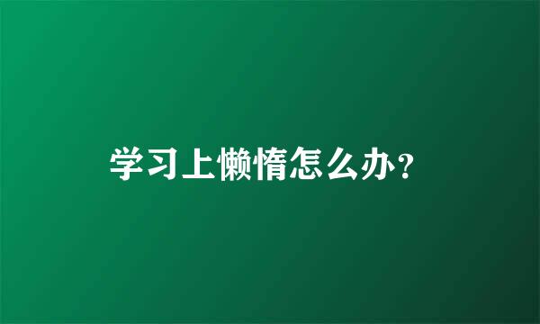 学习上懒惰怎么办？