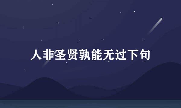 人非圣贤孰能无过下句