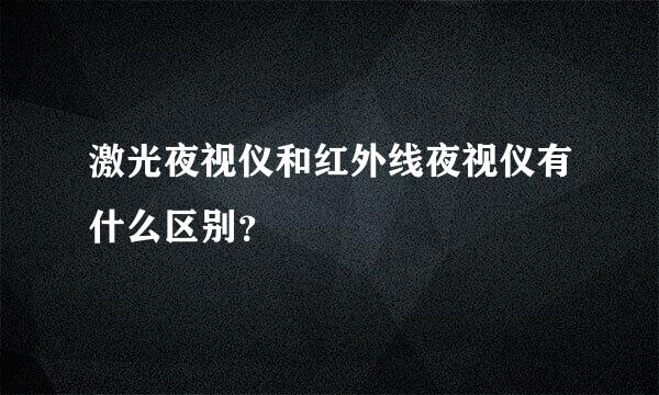 激光夜视仪和红外线夜视仪有什么区别？