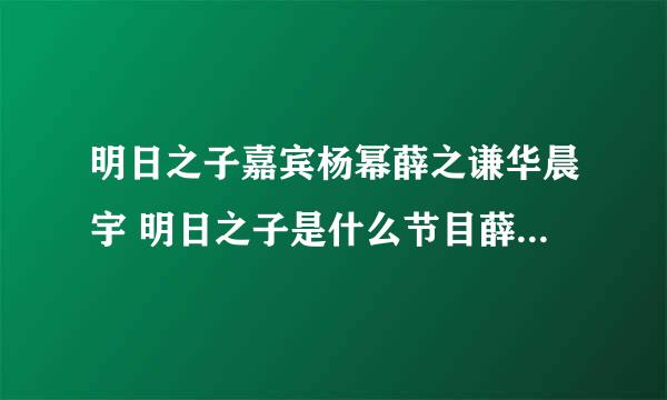 明日之子嘉宾杨幂薛之谦华晨宇 明日之子是什么节目薛之谦哪期