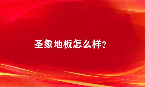 圣象地板怎么样？