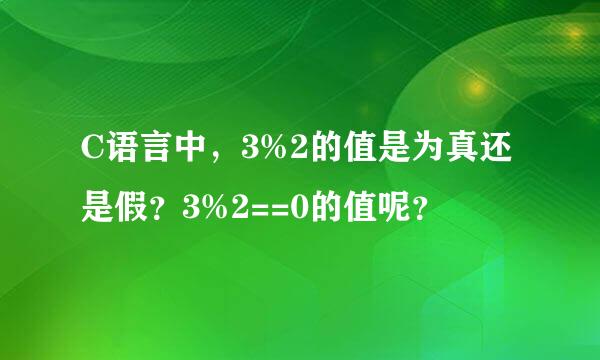 C语言中，3%2的值是为真还是假？3%2==0的值呢？