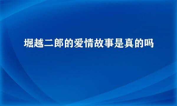 堀越二郎的爱情故事是真的吗