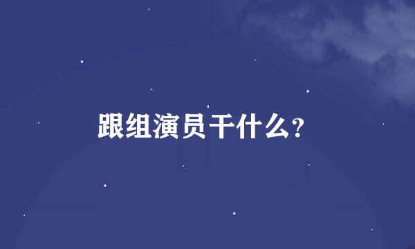 跟组演员干什么？