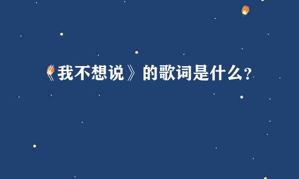 《我不想说》的歌词是什么？