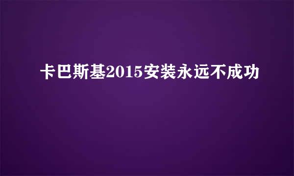 卡巴斯基2015安装永远不成功