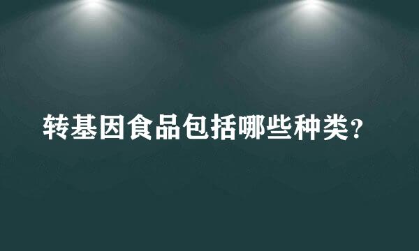 转基因食品包括哪些种类？