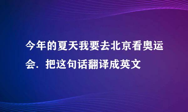 今年的夏天我要去北京看奥运会.  把这句话翻译成英文