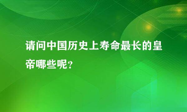 请问中国历史上寿命最长的皇帝哪些呢？