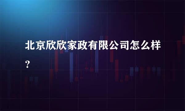 北京欣欣家政有限公司怎么样？