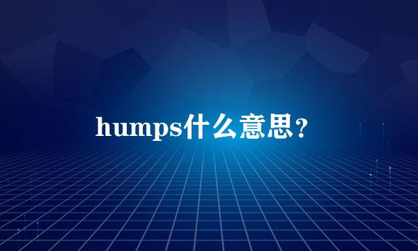 humps什么意思？