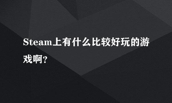 Steam上有什么比较好玩的游戏啊？