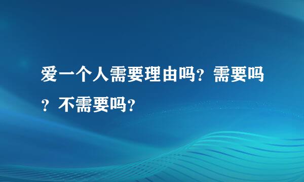 爱一个人需要理由吗？需要吗？不需要吗？