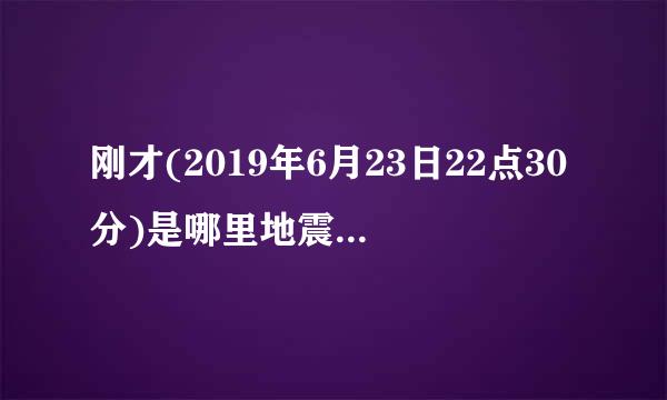 刚才(2019年6月23日22点30分)是哪里地震了?多少级啊?