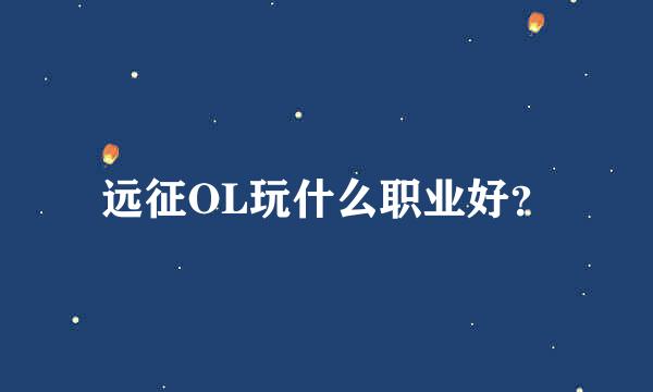 远征OL玩什么职业好？