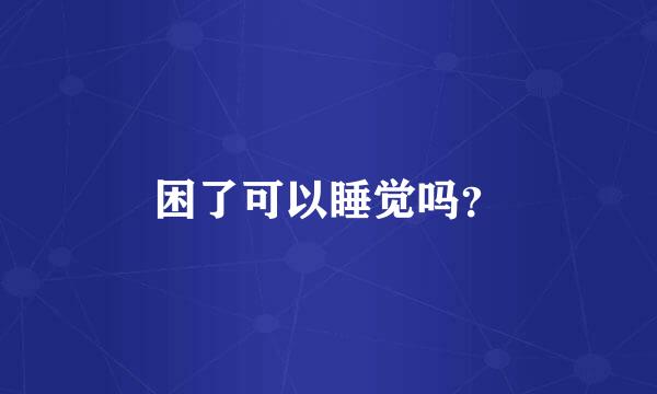 困了可以睡觉吗？