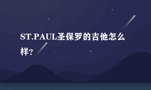 ST.PAUL圣保罗的吉他怎么样？