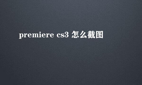 premiere cs3 怎么截图