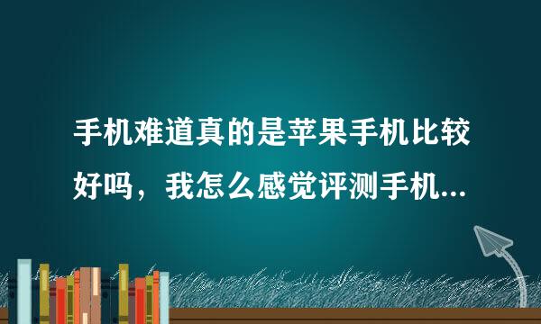 手机难道真的是苹果手机比较好吗，我怎么感觉评测手机都是要跟苹果对比呢，难道真的很多手机的照相都比不