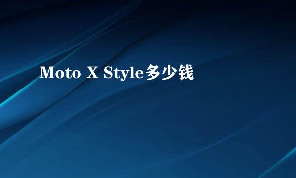 Moto X Style多少钱