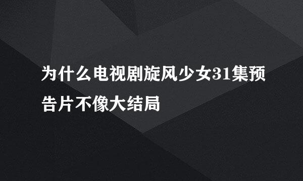 为什么电视剧旋风少女31集预告片不像大结局