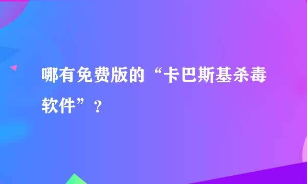 哪有免费版的“卡巴斯基杀毒软件”？