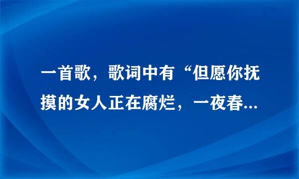 一首歌，歌词中有“但愿你抚摸的女人正在腐烂，一夜春宵不是不是我的错。”求歌名和歌词。