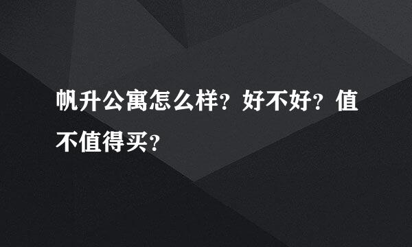 帆升公寓怎么样？好不好？值不值得买？