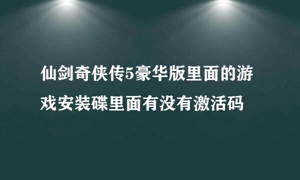 仙剑奇侠传5豪华版里面的游戏安装碟里面有没有激活码