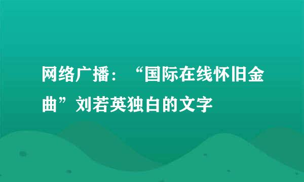 网络广播：“国际在线怀旧金曲”刘若英独白的文字