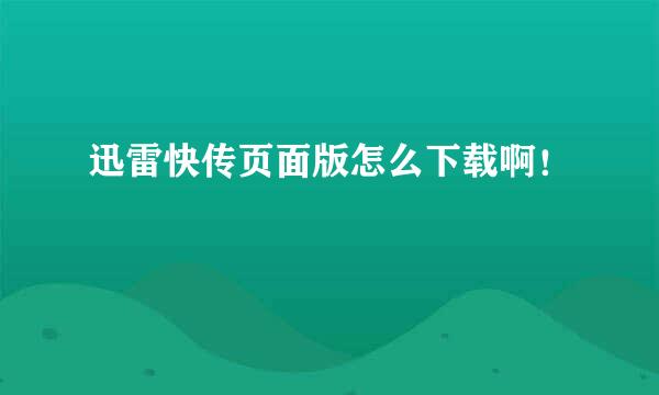 迅雷快传页面版怎么下载啊！