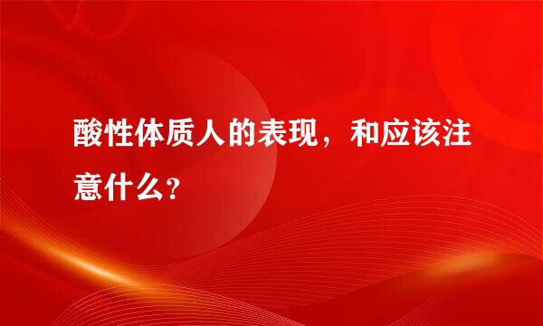 酸性体质人的表现，和应该注意什么？