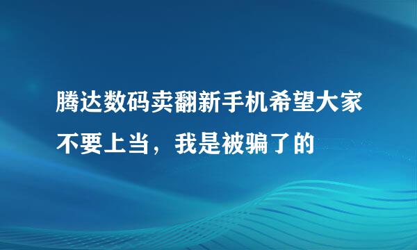 腾达数码卖翻新手机希望大家不要上当，我是被骗了的