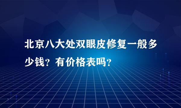 北京八大处双眼皮修复一般多少钱？有价格表吗？