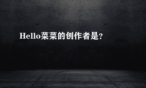 Hello菜菜的创作者是？