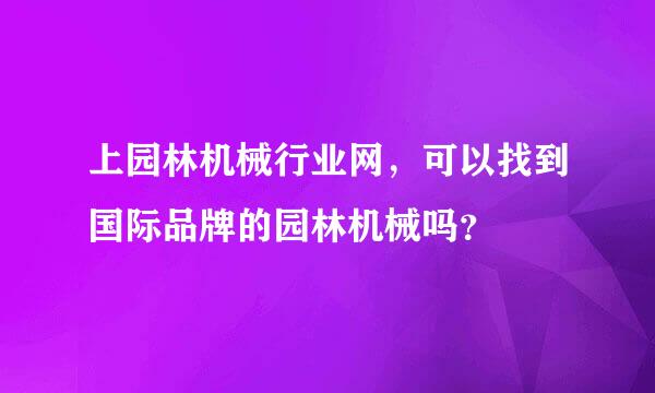 上园林机械行业网，可以找到国际品牌的园林机械吗？