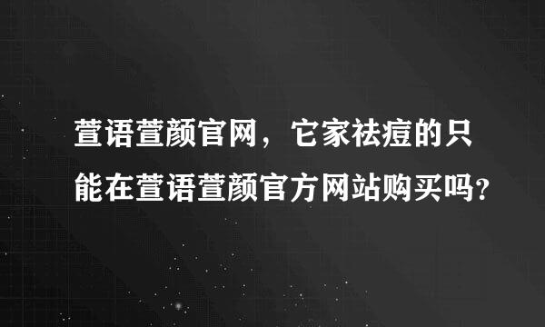 萱语萱颜官网，它家祛痘的只能在萱语萱颜官方网站购买吗？