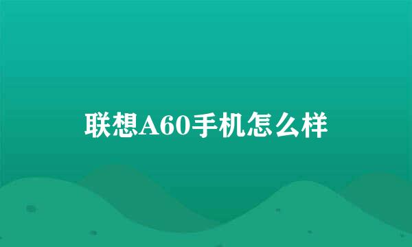 联想A60手机怎么样