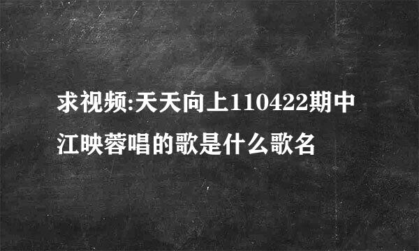 求视频:天天向上110422期中江映蓉唱的歌是什么歌名