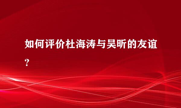 如何评价杜海涛与吴昕的友谊？